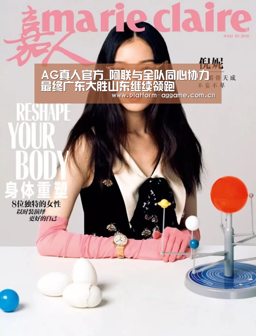 AG真人官方_阿联与全队同心协力 最终广东大胜山东继续领跑(图1) AG真人官方